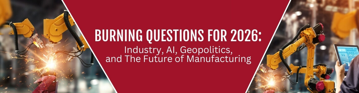 A graphic reading “Burning Questions for 2026: Industry, AI, Geopolitics, and the Future of Manufacturing” over images of industrial robotic arms welding in a factory.