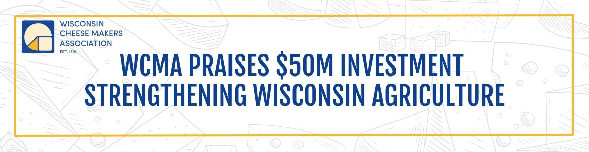 Banner with the Wisconsin Cheese Makers Association Logo saying "WCMA Praises $50 Million Investment Strengthening Wisconsin Agriculture".