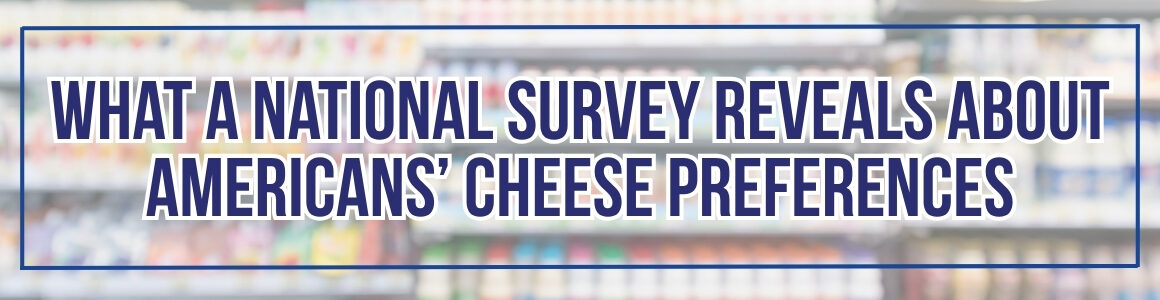 Blurred grocery store dairy aisle in the background and the headline, “What a National Survey Reveals About Americans’ Cheese Preferences.”